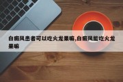 白癜风患者可以吃火龙果嘛,白癜风能吃火龙果嘛