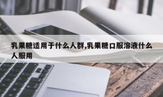乳果糖适用于什么人群,乳果糖口服溶液什么人服用