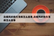 白癜风的地方发痒怎么回事,白癜风的地方发痒怎么回事