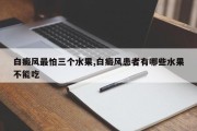 白癜风最怕三个水果,白癜风患者有哪些水果不能吃