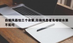 白癜风最怕三个水果,白癜风患者有哪些水果不能吃
