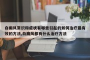 白癜风常识和症状有哪些引起的如何治疗最有效的 *** ,白癜风都有什么治疗 *** 