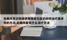 白癜风常识和症状有哪些引起的如何治疗最有效的方法,白癜风都有什么治疗方法