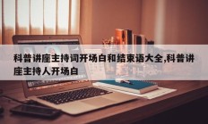 科普讲座主持词开场白和结束语大全,科普讲座主持人开场白