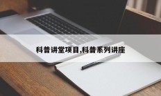 科普讲堂项目,科普系列讲座