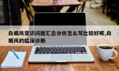 白癜风常识问题汇总分析怎么写比较好呢,白癜风的临床诊断