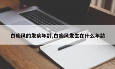 白癜风的发病年龄,白癜风发生在什么年龄