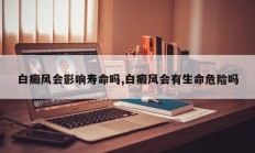 白癜风会影响寿命吗,白癜风会有生命危险吗