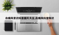 白癜风常识科普图片大全,白癜风科普知识