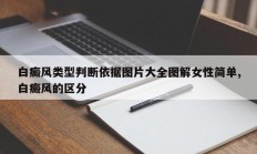 白癜风类型判断依据图片大全图解女性简单,白癜风的区分