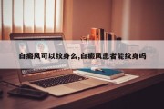 白癜风可以纹身么,白癜风患者能纹身吗