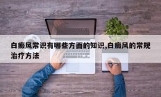 白癜风常识有哪些方面的知识,白癜风的常规治疗方法