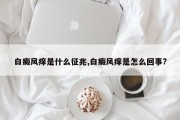 白癜风痒是什么征兆,白癜风痒是怎么回事?