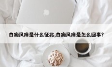 白癜风痒是什么征兆,白癜风痒是怎么回事?