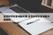 自然科学科普讲解大赛,自然科学科普讲解大赛视频