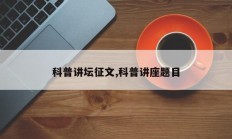 科普讲坛征文,科普讲座题目