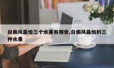 白癜风最怕三个水果有哪些,白癜风最怕的三种水果