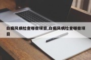 白癜风病检查哪些项目,白癜风病检查哪些项目