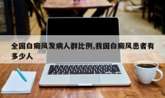 全国白癜风发病人群比例,我国白癜风患者有多少人