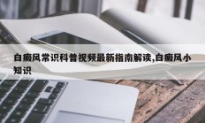 白癜风常识科普视频最新指南解读,白癜风小知识