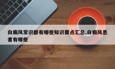 白癜风常识都有哪些知识要点汇总,白癜风患者有哪些