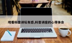 观看科普讲坛有感,科普讲座的心得体会
