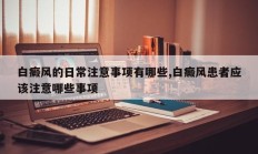 白癜风的日常注意事项有哪些,白癜风患者应该注意哪些事项