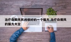 治疗白癜风民间很好的一个偏方,治疗白癜风的偏方大全