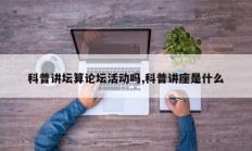 科普讲坛算论坛活动吗,科普讲座是什么