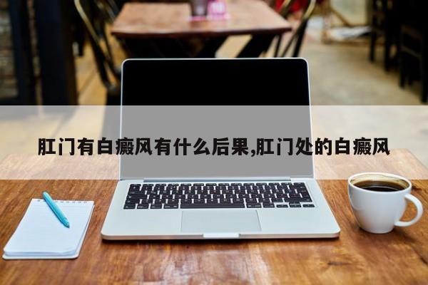 肛门有白癜风有什么后果,肛门处的白癜风