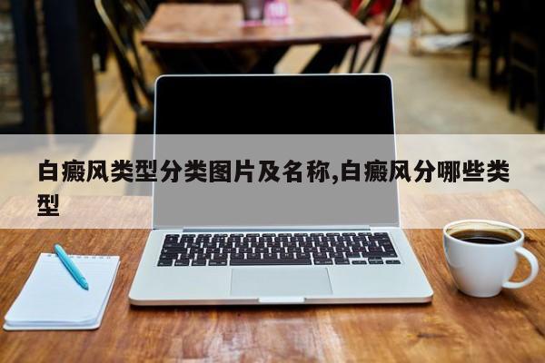 白癜风类型分类图片及名称,白癜风分哪些类型