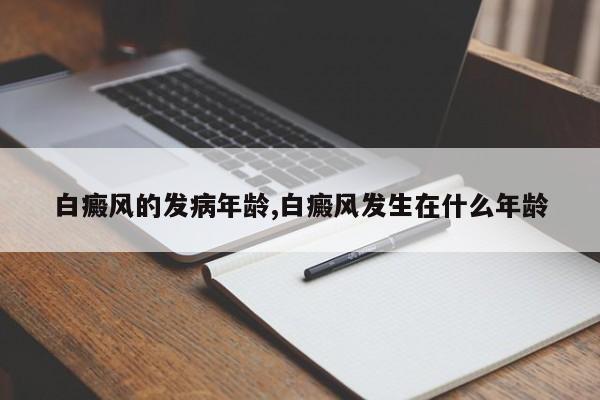 白癜风的发病年龄,白癜风发生在什么年龄