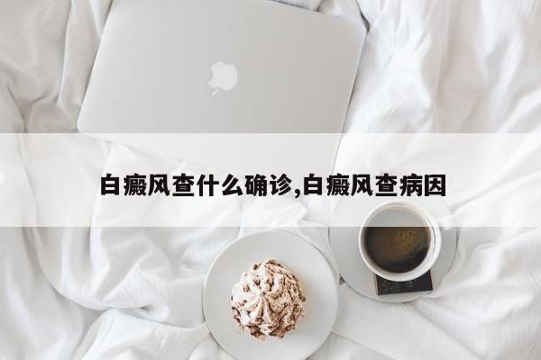 白癜风查什么确诊,白癜风查病因