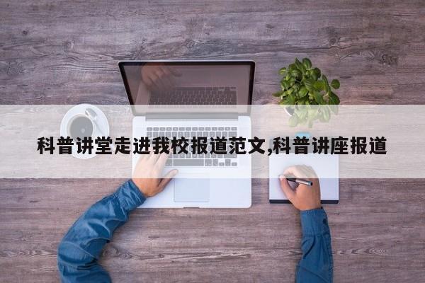 科普讲堂走进我校报道范文,科普讲座报道