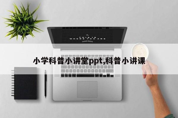 小学科普小讲堂ppt,科普小讲课